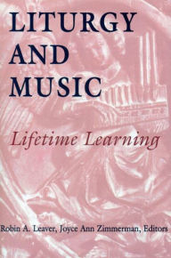 Title: Liturgy and Music: Lifetime Learning, Author: Robin A. Leaver