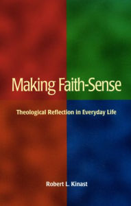 Title: Making Faith-Sense: Theological Reflection in Everyday Life, Author: Robert L. Kinast