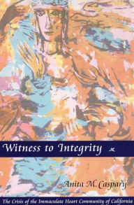 Title: Witness to Integrity: The Crisis of the Immaculate Heart Community of California, Author: Anita M Caspary