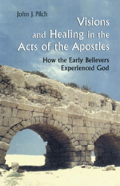 Visions and Healing in the Acts of the Apostles: How the Early Believers Experienced God