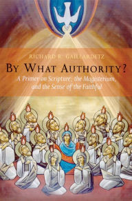 Title: By What Authority?: Primer on Scripture, the Magisterium, and the Sense of the Faithful / Edition 1, Author: Richard R. Gaillardetz