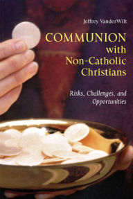 Title: Communion with Non-Catholic Christians: Risks, Challenges, and Opportunities, Author: Jeffrey Vanderwilt