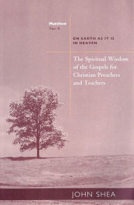 Title: The Spiritual Wisdom of the Gospels for Christian Preachers and Teachers: On Earth as It Is in Heaven, Author: John Shea