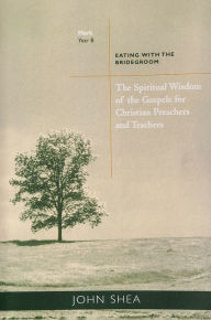 Title: The Spiritual Wisdom of Gospels for Christian Preachers and Teachers: Eating with the Bridegroom Year B Volume 2, Author: John Shea