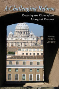 Title: A Challenging Reform: Realizing the Vision of the Liturgical Renewal, Author: Piero Marini