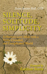 Title: Silence, Solitude, Simplicity: A Hermit's Love Afair with a Noisy, Crowded, and Complicated World, Author: Jeremy Hall