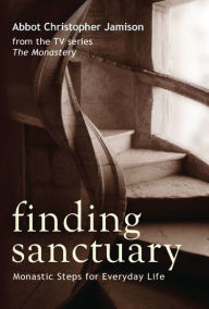 Title: Finding Sanctuary: Monastic Steps for Everyday Life, Author: Christopher Jamison