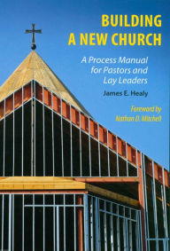 Title: Building a New Church: A Process Manual for Pastors and Lay Leaders, Author: James E. Healy