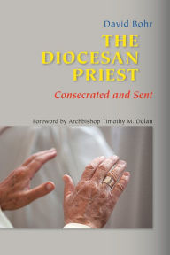 Title: The Diocesan Priest: Consecrated and Sent, Author: Monsignor David Bohr