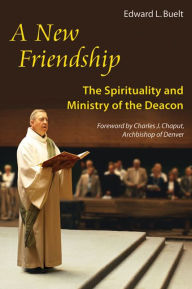 Title: A New Friendship: The Spirituality and Ministry of the Deacon, Author: Edward Louis Buelt