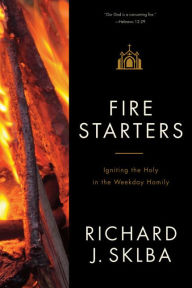 Title: Fire Starters: Igniting the Holy in the Weekday Homily, Author: Richard J Sklba