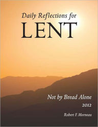 Title: Not by Bread Alone: Daily Reflections for Lent 2012, Author: Bishop Robert Morneau