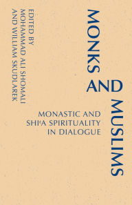 Title: Monks and Muslims: Monastic and Shi'a Spirituality in Dialogue, Author: Mohammed  Ali Shomali