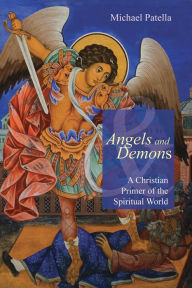 Title: Angels and Demons: A Christian Primer of the Spiritual World, Author: Michael  F. Patella OSB