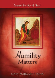 Title: Humility Matters: Toward Purity of Heart, Author: Mary Margaret Funk O.S.B.