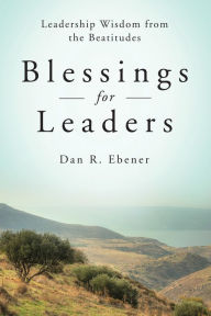 Title: Blessings for Leaders: Leadership Wisdom from the Beatitudes, Author: Dan R. Ebener