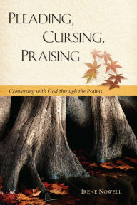 Title: Pleading, Cursing, Praising: Conversing with God through the Psalms, Author: Irene Nowell OSB