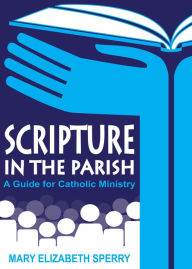 Title: Scripture in the Parish: A Guide for Catholic Ministry, Author: Mary Elizabeth Sperry