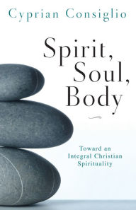 Title: Spirit, Soul, Body: Toward an Integral Christian Spirituality, Author: Cyprian Consiglio