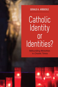 Title: Catholic Identity or Identities?: Refounding Ministries in Chaotic Times, Author: Gerald A. Arbuckle SM