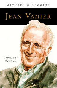 Title: Jean Vanier: Logician of the Heart, Author: Michael W. Higgins