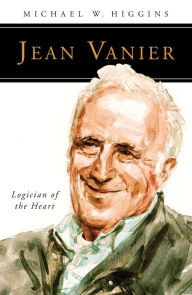 Title: Jean Vanier: Logician of the Heart, Author: Michael W. Higgins