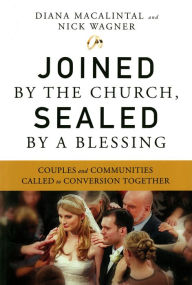 Title: Joined by the Church, Sealed by a Blessing: Couples and Communities Called to Conversion Together, Author: Diana Macalintal