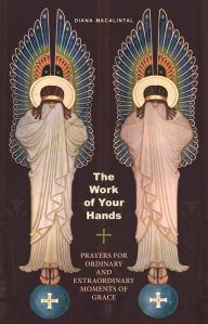 Title: The Work of Your Hands: Prayers for Ordinary and Extraordinary Moments of Grace, Author: Diana Macalintal