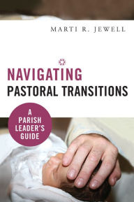 Title: Navigating Pastoral Transitions: A Parish Leader's Guide, Author: Marti R. Jewell