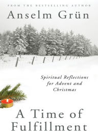 Title: A Time of Fulfillment: Spiritual Reflections for Advent and Christmas, Author: Anselm Grün