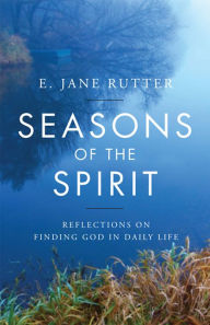 Title: Seasons of the Spirit: Reflections on Finding God in Daily Life, Author: E. Jane Rutter