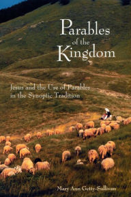 Title: Parables of the Kingdom: Jesus and the Use of Parables in the Synoptic Tradition, Author: Mary Ann Getty-Sullivan
