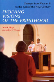 Title: Evolving Visions Of The Priesthood: Changes from Vatican II to the Turn of the New Century, Author: Dean R. Hoge