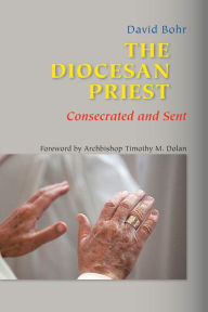 Title: The Diocesan Priest: Consecrated and Sent, Author: David Bohr