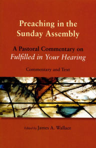 Title: Preaching in the Sunday Assembly: A Pastoral Commentary on Fulfilled in Your Hearing, Author: James  A. Wallace CSsR