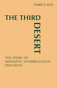 Title: The Third Desert: The Story of Monastic Interreligious Dialogue, Author: Fabrice Blee