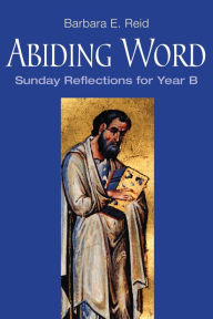 Title: Abiding Word: Sunday Reflections for Year B, Author: Barbara  E. Reid OP