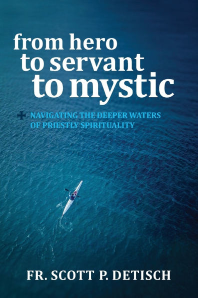 From Hero to Servant Mystic: Navigating the Deeper Waters of Priestly Spirituality