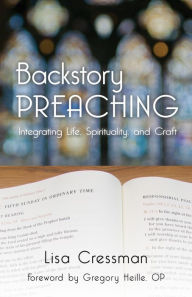 Title: Backstory Preaching: Integrating Life, Spirituality, and Craft, Author: Lisa Cressman