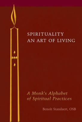 Spirituality An Art Of Living A Monks Alphabet Of Spiritual Practices Spirituality An Art Of Living A Monks Alphabet Of Spiritual Practices