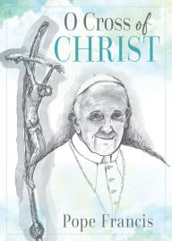 Title: O Cross of Christ, Author: Pope Francis