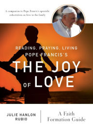 Title: Reading, Praying, Living Pope Francis's The Joy of Love: A Faith Formation Guide, Author: Julie Hanlon Rubio