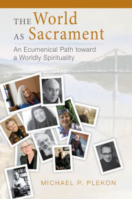 Title: The World as Sacrament: An Ecumenical Path toward a Worldly Spirituality, Author: Michael P Plekon