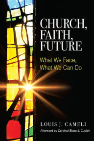 Title: Church, Faith, Future: What We Face, What We Can Do, Author: Louis J. Cameli