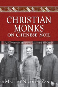 Title: Christian Monks on Chinese Soil: A History of Monastic Missions to China, Author: Matteo Nicolini-Zani