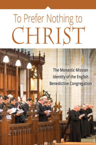 Title: To Prefer Nothing to Christ: The Monastic Mission of the English Benedictine Congregation, Author: Various