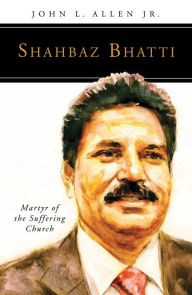 Title: Shahbaz Bhatti: Martyr of the Suffering Church, Author: John L Allen