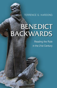 Title: Benedict Backwards: Reading the Rule in the Twenty-First Century, Author: Terrence G. Kardong OSB