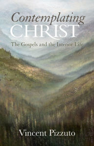 Title: Contemplating Christ: The Gospels and the Interior Life, Author: Vincent Pizzuto
