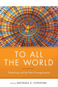 Title: To All the World: Preaching and the New Evangelization, Author: Michael Connors